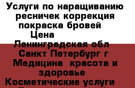 Услуги по наращиванию ресничек,коррекция,покраска бровей. › Цена ­ 700-2000 - Ленинградская обл., Санкт-Петербург г. Медицина, красота и здоровье » Косметические услуги   . Ленинградская обл.,Санкт-Петербург г.